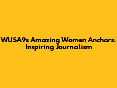 WUSA9's Amazing Women Anchors: Inspiring Journalism