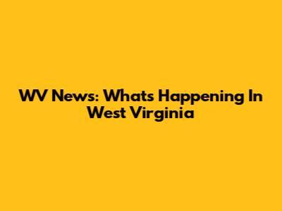 WV News: What's Happening In West Virginia
