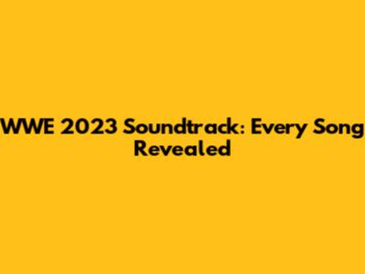 WWE 2023 Soundtrack: Every Song Revealed