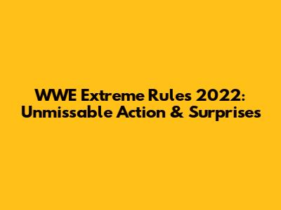 WWE Extreme Rules 2022: Unmissable Action & Surprises