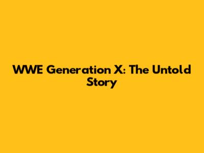 WWE Generation X: The Untold Story