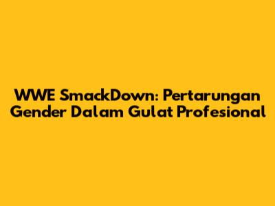 WWE SmackDown: Pertarungan Gender Dalam Gulat Profesional