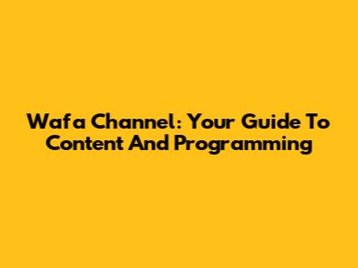 Wafa Channel: Your Guide To Content And Programming