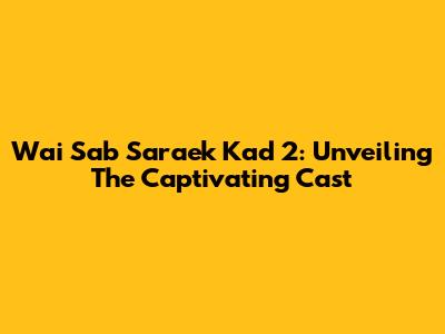 Wai Sab Saraek Kad 2: Unveiling The Captivating Cast