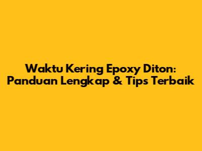 Waktu Kering Epoxy Diton: Panduan Lengkap & Tips Terbaik