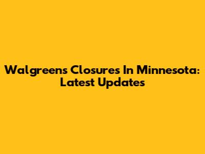 Walgreens Closures In Minnesota: Latest Updates