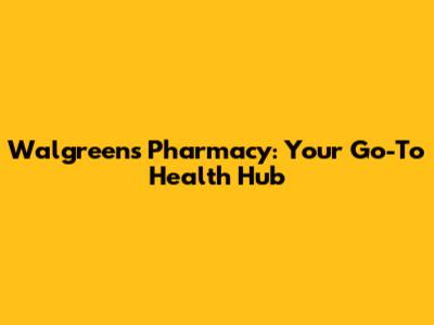 Walgreens Pharmacy: Your Go-To Health Hub