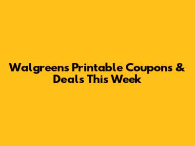 Walgreens Printable Coupons & Deals This Week