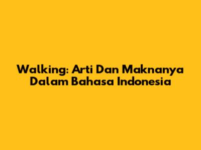 Walking: Arti Dan Maknanya Dalam Bahasa Indonesia