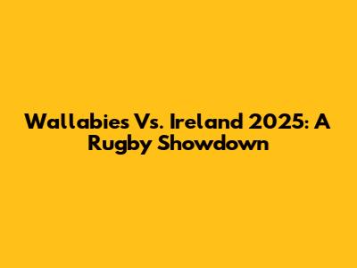 Wallabies Vs. Ireland 2025: A Rugby Showdown