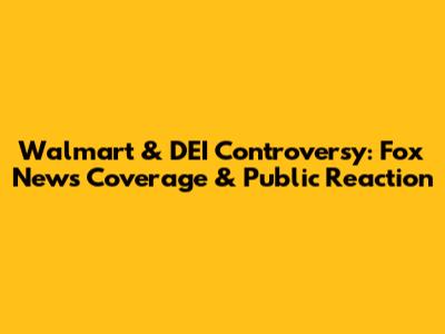 Walmart & DEI Controversy: Fox News Coverage & Public Reaction