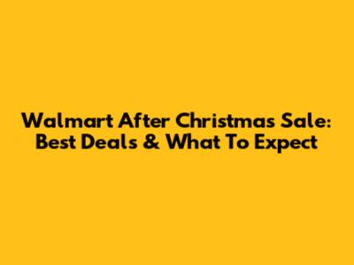 Walmart After Christmas Sale: Best Deals & What To Expect
