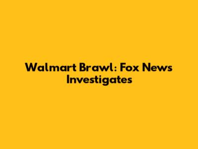 Walmart Brawl: Fox News Investigates
