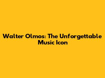 Walter Olmos: The Unforgettable Music Icon