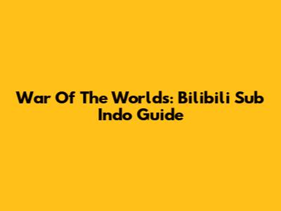 War Of The Worlds: Bilibili Sub Indo Guide