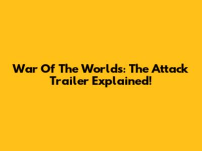 War Of The Worlds: The Attack Trailer Explained!