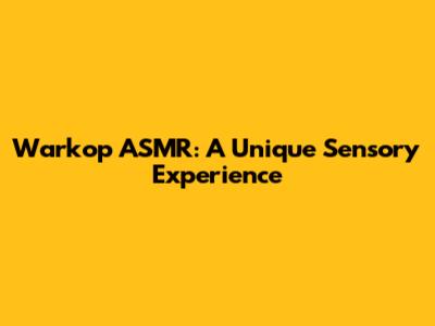 Warkop ASMR: A Unique Sensory Experience