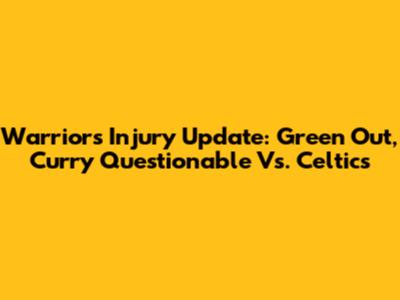 Warriors Injury Update: Green Out, Curry Questionable Vs. Celtics