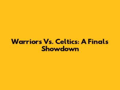 Warriors Vs. Celtics: A Finals Showdown