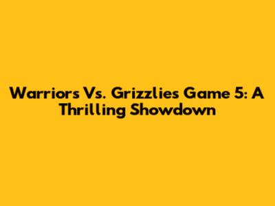 Warriors Vs. Grizzlies Game 5: A Thrilling Showdown