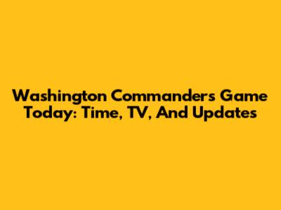 Washington Commanders Game Today: Time, TV, And Updates