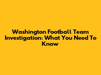 Washington Football Team Investigation: What You Need To Know