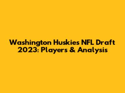 Washington Huskies NFL Draft 2023: Players & Analysis