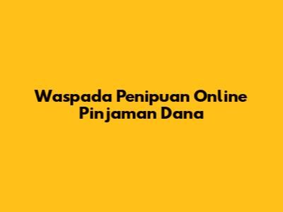 Waspada Penipuan Online Pinjaman Dana