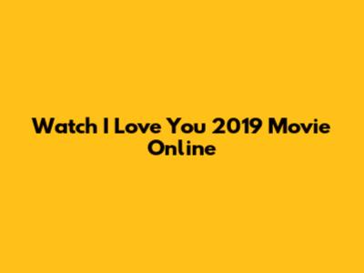 Watch 'I Love You' 2019 Movie Online