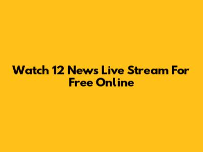 Watch 12 News Live Stream For Free Online