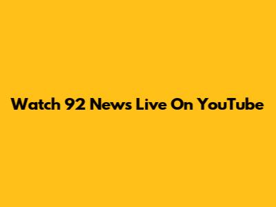 Watch 92 News Live On YouTube