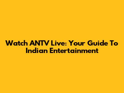 Watch ANTV Live: Your Guide To Indian Entertainment