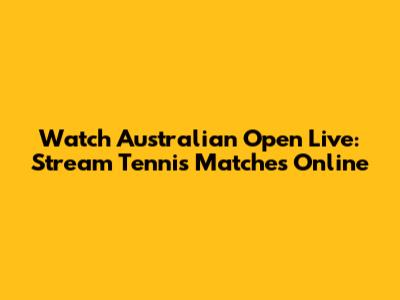Watch Australian Open Live: Stream Tennis Matches Online