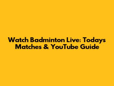 Watch Badminton Live: Today's Matches & YouTube Guide