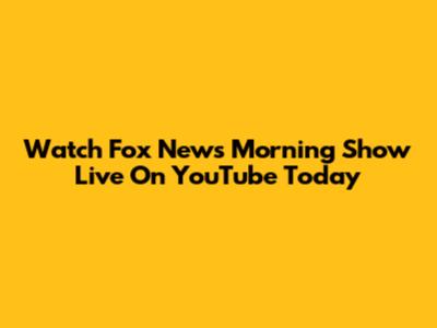 Watch Fox News Morning Show Live On YouTube Today
