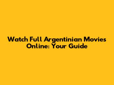 Watch Full Argentinian Movies Online: Your Guide