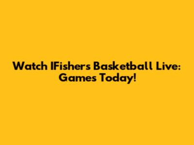 Watch IFishers Basketball Live: Games Today!