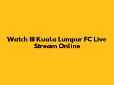 Watch III Kuala Lumpur FC Live Stream Online