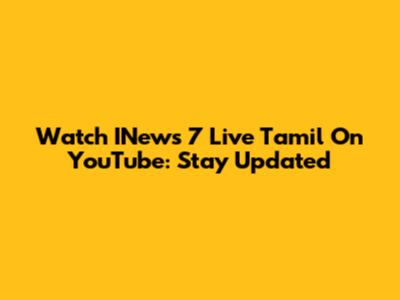 Watch INews 7 Live Tamil On YouTube: Stay Updated