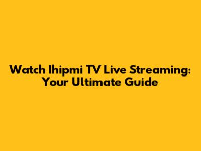 Watch Ihipmi TV Live Streaming: Your Ultimate Guide