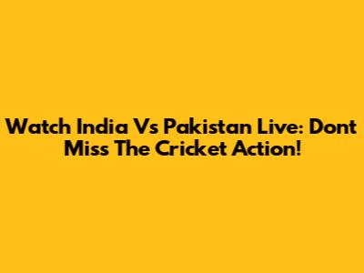 Watch India Vs Pakistan Live: Don't Miss The Cricket Action!