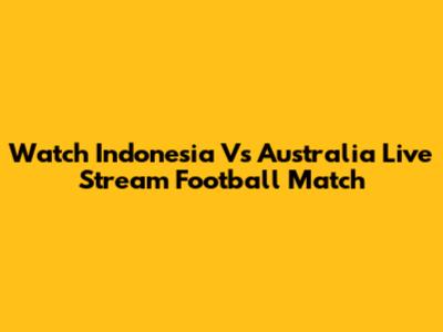 Watch Indonesia Vs Australia Live Stream Football Match