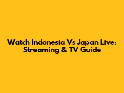 Watch Indonesia Vs Japan Live: Streaming & TV Guide