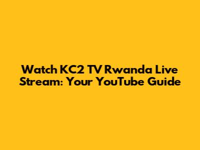 Watch KC2 TV Rwanda Live Stream: Your YouTube Guide