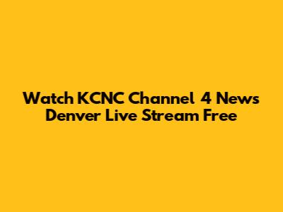 Watch KCNC Channel 4 News Denver Live Stream Free