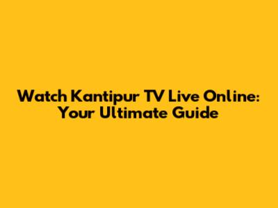 Watch Kantipur TV Live Online: Your Ultimate Guide