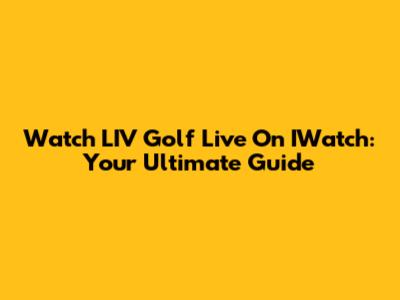 Watch LIV Golf Live On IWatch: Your Ultimate Guide