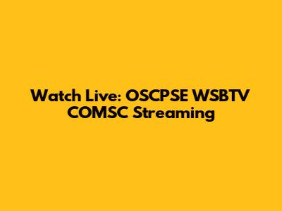 Watch Live: OSCPSE WSBTV COMSC Streaming