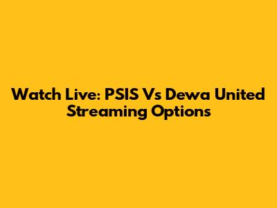 Watch Live: PSIS Vs Dewa United Streaming Options