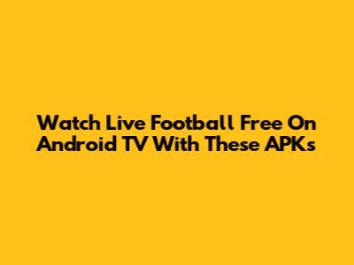 Watch Live Football Free On Android TV With These APKs